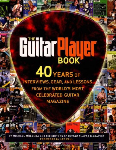 The Guitar Player Book: 40 Years of Interviews, Gear, and Lessons from the World's Most Celebrated Guitar Magazine: The Ultimate Resource for Guitarists