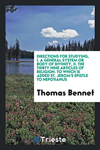 Directions for Studying, I. A General System or Body of Divinity, II. The Thirty Nine Articles of Religion. To Which Is Added St. Jerom's Epistle to Nepotianus
