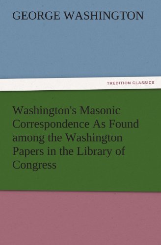 Washington's Masonic Correspondence As Found among the Washington Papers in the Library of Congress (TREDITION CLASSICS)