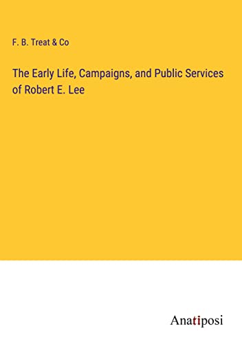The Early Life, Campaigns, and Public Services of Robert E. Lee