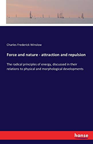 Force and nature - attraction and repulsion: The radical principles of energy, discussed in their relations to physical and morphological developments