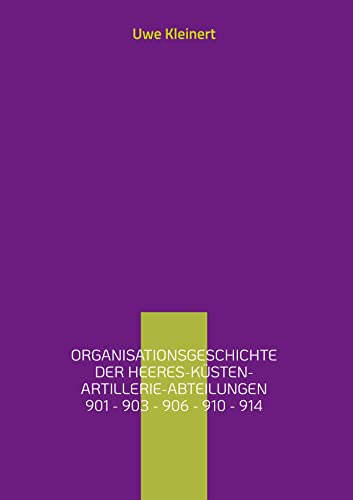 Organisationsgeschichte der Heeres-Küsten-Artillerie-Abteilungen 901 - 903 - 906 - 910 - 914: Organisationsgeschichte der ... deutschen Heeresartillerie im II. Weltkrieg)