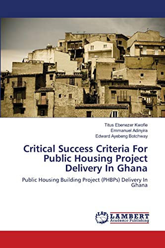 Critical Success Criteria For Public Housing Project Delivery In Ghana: Public Housing Building Project (PHBPs) Delivery In Ghana