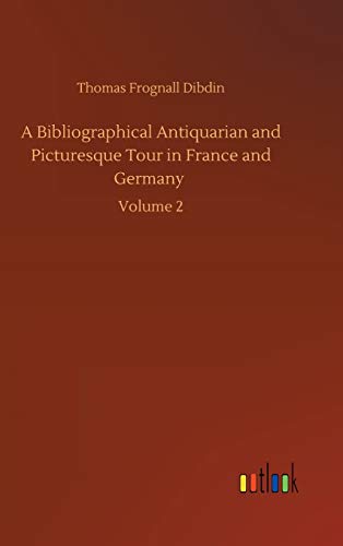 A Bibliographical Antiquarian and Picturesque Tour in France and Germany: Volume 2