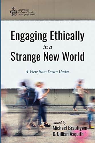 Engaging Ethically in a Strange New World: A View from Down Under (Australian College of Theology Monograph)