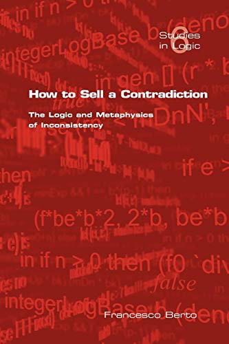 How to Sell a Contradiction: The Logic and Metaphysics of Inconsistency (Studies in Logic, Band 6)
