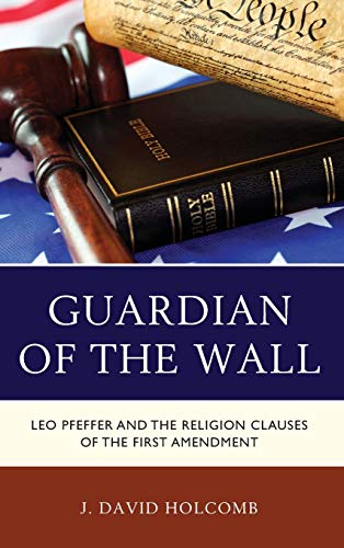 Guardian of the Wall: Leo Pfeffer and the Religion Clauses of the First Amendment