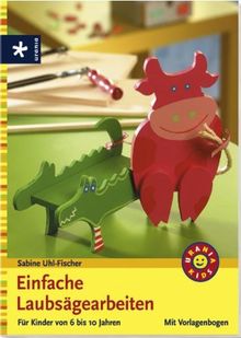 Einfache Laubsägearbeiten: Für Kinder von 6 bis 10 Jahren