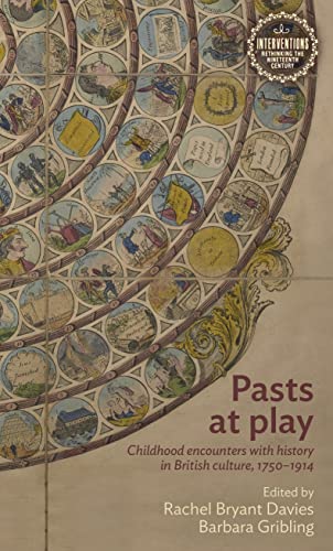 Pasts at play: Childhood encounters with history in British culture, 1750-1914 (Interventions: Rethinking the Nineteenth Century)