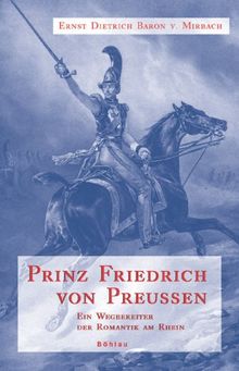 Prinz Friedrich von Preußen. Ein Wegbereiter der Romantik am Rhein