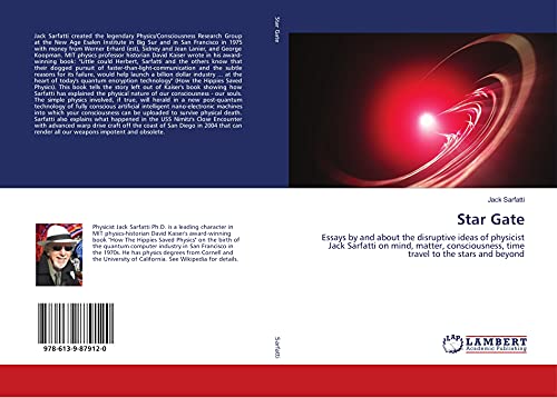 Star Gate: Essays by and about the disruptive ideas of physicist Jack Sarfatti on mind, matter, consciousness, time travel to the stars and beyond