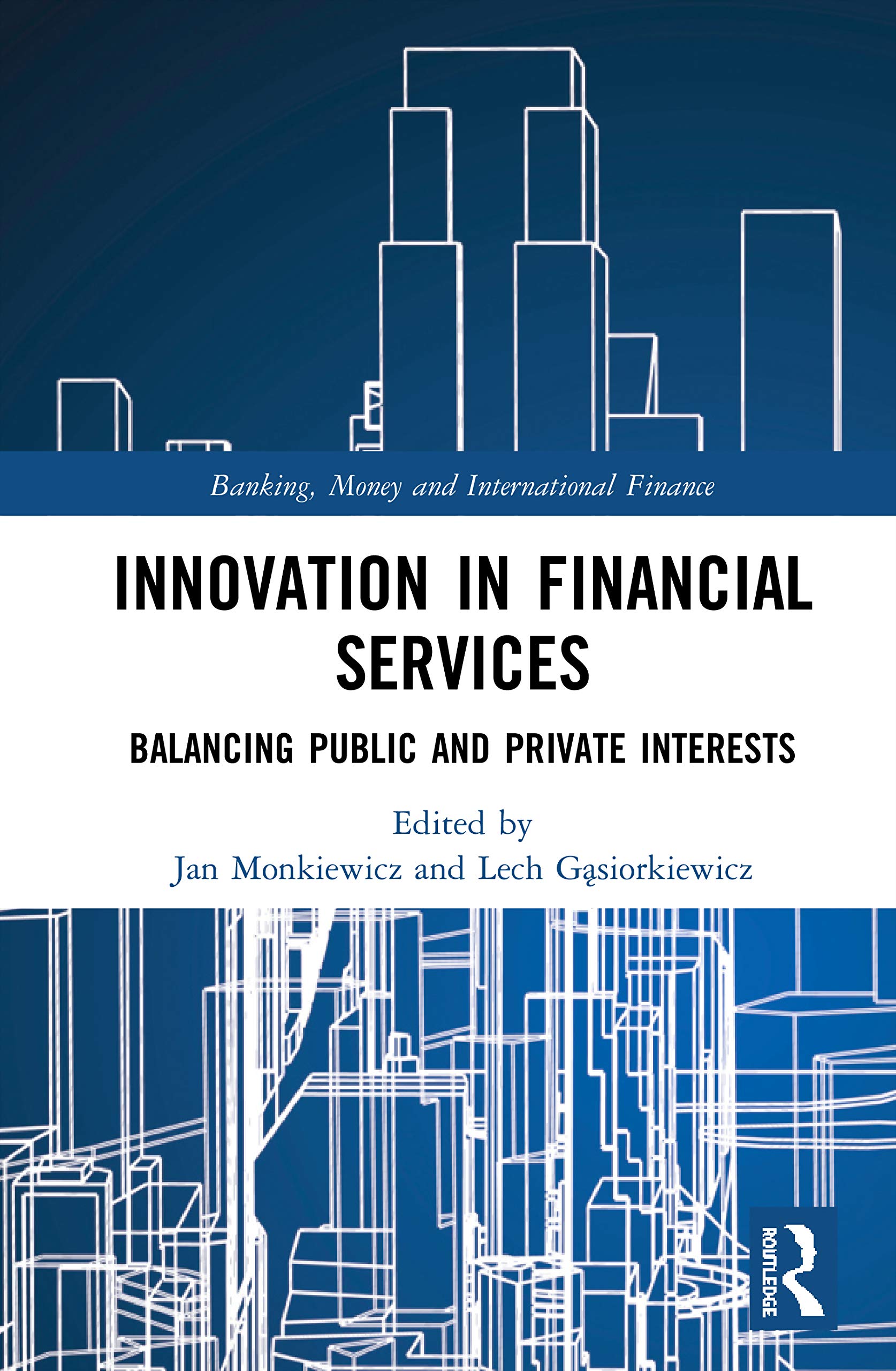 Innovation in Financial Services: Balancing Public and Private Interests (Banking, Money and International Finance)