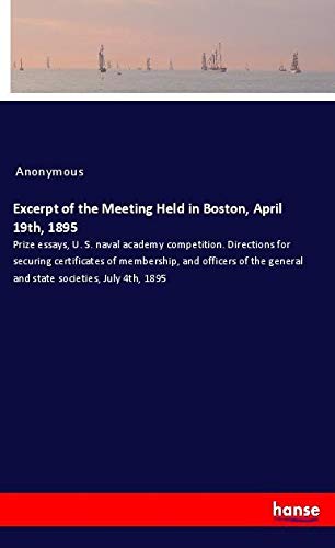Excerpt of the Meeting Held in Boston, April 19th, 1895: Prize essays, U. S. naval academy competition. Directions for securing certificates of ... general and state societies, July 4th, 1895