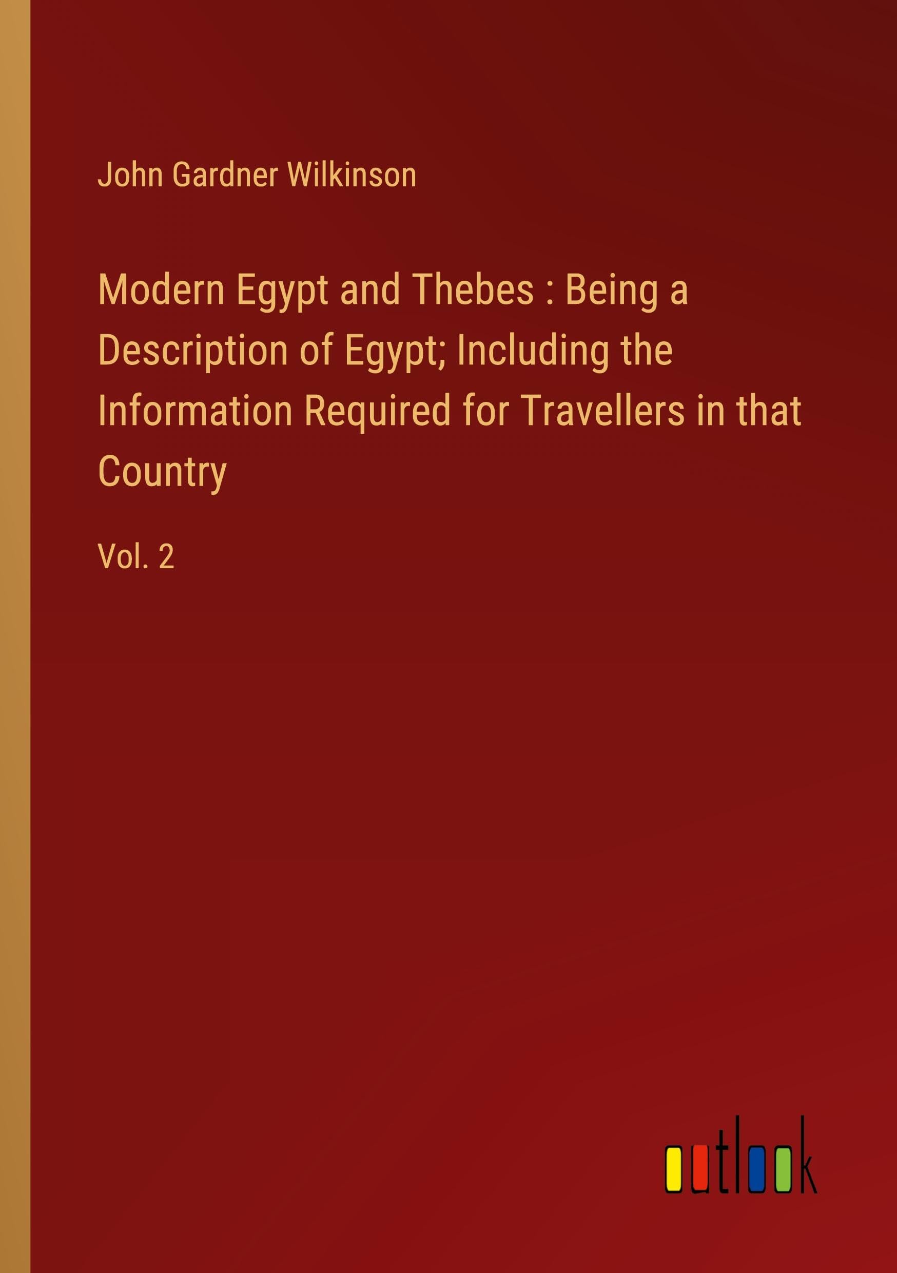 Modern Egypt and Thebes : Being a Description of Egypt; Including the Information Required for Travellers in that Country: Vol. 2