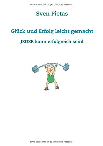 Glück und Erfolg leicht gemacht: Jeder kann erfolgreich sein!