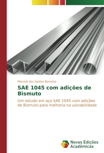 SAE 1045 com adições de Bismuto: Um estudo em aço SAE 1045 com adições de Bismuto para melhoria na usinabilidade