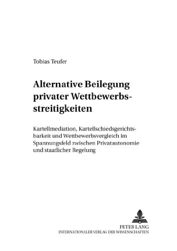 Alternative Beilegung privater Wettbewerbsstreitigkeiten: Kartellmediation, Kartellschiedsgerichtsbarkeit und Wettbewerbsvergleich im Spannungsfeld ... Gesellschafts- und Wirtschaftsrecht)