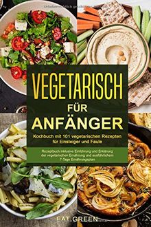 Vegetarisch für Anfänger-Kochbuch mit 101 vegetarischen Rezepten für Einsteiger und Faule-Rezeptbuch inklusive Einführung und Erklärung der ... und ausführlichem 7-Tage Ernährungsplan