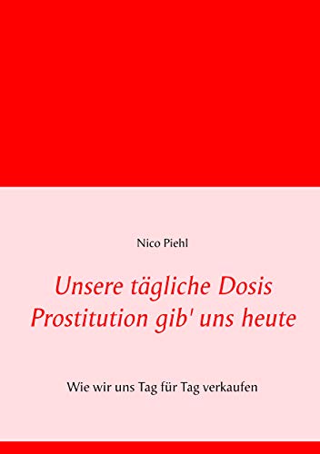 Unsere tägliche Dosis Prostitution gib' uns heute: Wie wir uns Tag für Tag verkaufen