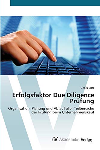 Erfolgsfaktor Due Diligence Prüfung: Organisation, Planung und Ablauf aller Teilbereiche der Prüfung beim Unternehmenskauf