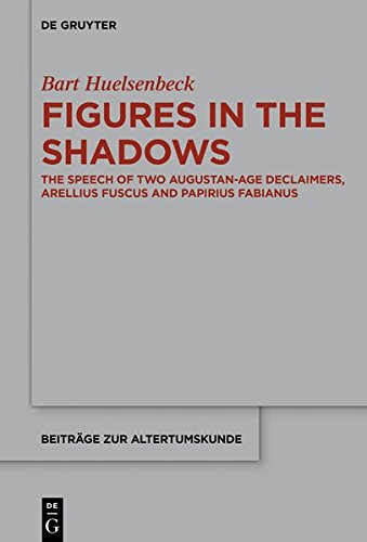 Figures in the Shadows: The Speech of Two Augustan-Age Declaimers, Arellius Fuscus and Papirius Fabianus (Beiträge zur Altertumskunde, Band 369)