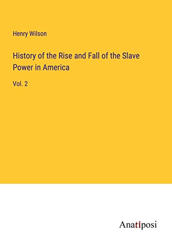 History of the Rise and Fall of the Slave Power in America: Vol. 2