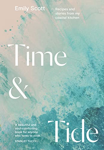Emily Scott Time & Tide, Recipes And Stories From My Coastal Kitchen