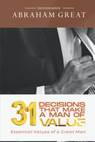 31 Decision That Make A Man Of Value: Life begins with decisions: Essential Values of a Great Man