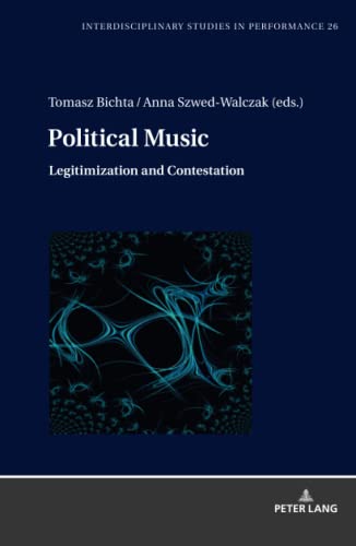 Political Music: Legitimization and Contestation (Interdisciplinary Studies in Performance: Historical Narratives. Theater. Public Life, Band 26)