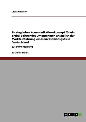 Strategisches Kommunikationskonzept für ein global agierendes Unternehmen anlässlich der Markteinführung eines Investitionsguts in Deutschland: Zusammenfassung