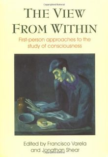 The View from Within: First-Person Approaches to the Study of Consciousness (Consciousness Studies)