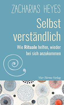 Selbst verständlich. Wie Rituale helfen, wieder bei sich selbst anzukommen