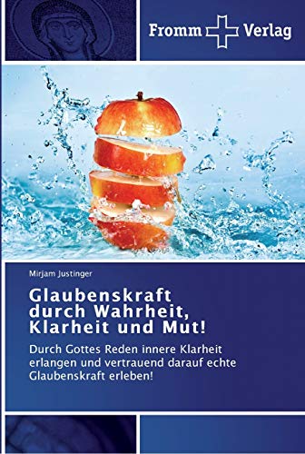Glaubenskraft durch Wahrheit, Klarheit und Mut!: Durch Gottes Reden innere Klarheit erlangen und vertrauend darauf echte Glaubenskraft erleben!