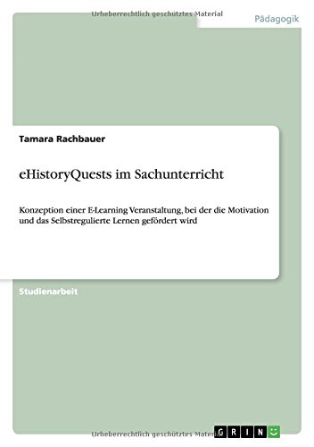 eHistoryQuests im Sachunterricht: Konzeption einer E-Learning Veranstaltung, bei der die Motivation und das Selbstregulierte Lernen gefördert wird