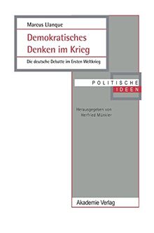 Demokratisches Denken im Krieg: Die deutsche Debatte im Ersten Weltkrieg (Politische Ideen, Band 11)