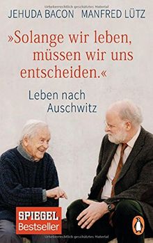 Solange wir leben, müssen wir uns entscheiden.: Leben nach Auschwitz