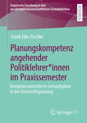 Planungskompetenz angehender Politiklehrer*innen im Praxissemester: Kompetenzorientierte Lernaufgaben in der Unterrichtsplanung (Empirische Forschung ... Fachdidaktiken)