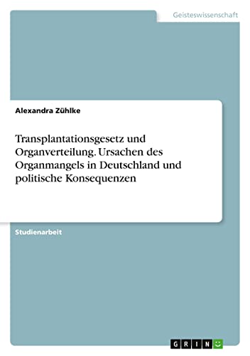 Transplantationsgesetz und Organverteilung. Ursachen des Organmangels in Deutschland und politische Konsequenzen