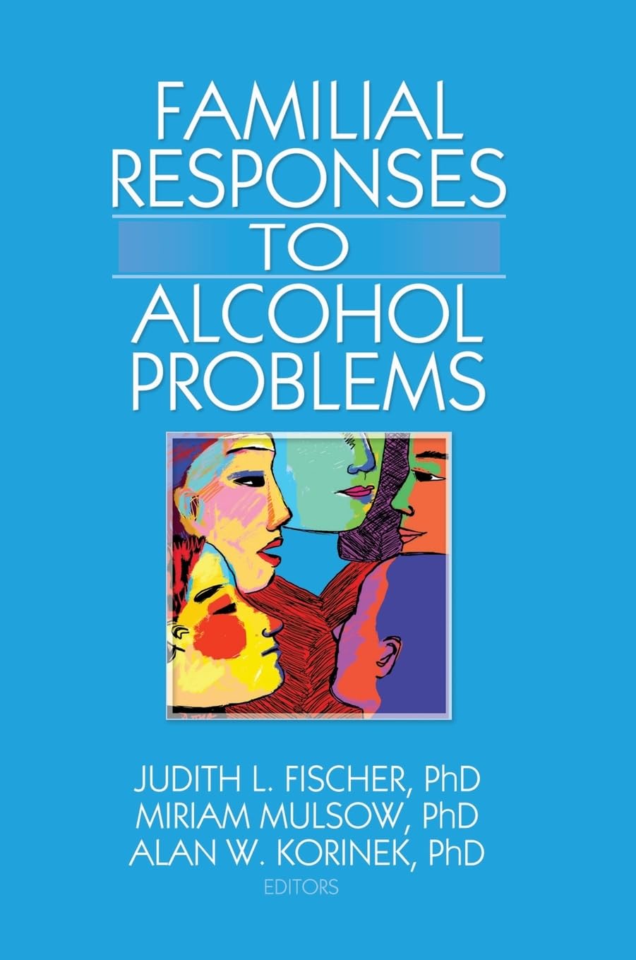 Familial Responses to Alcohol Problems: Familial Responses to Alcohol Problems has been co-published simultaneously as Alcoholism Treatment Quarterly, Volume 25, Numbers 1/2 2007.