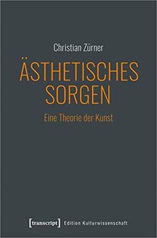 Ästhetisches Sorgen: Eine Theorie der Kunst (Edition Kulturwissenschaft, Bd. 241)