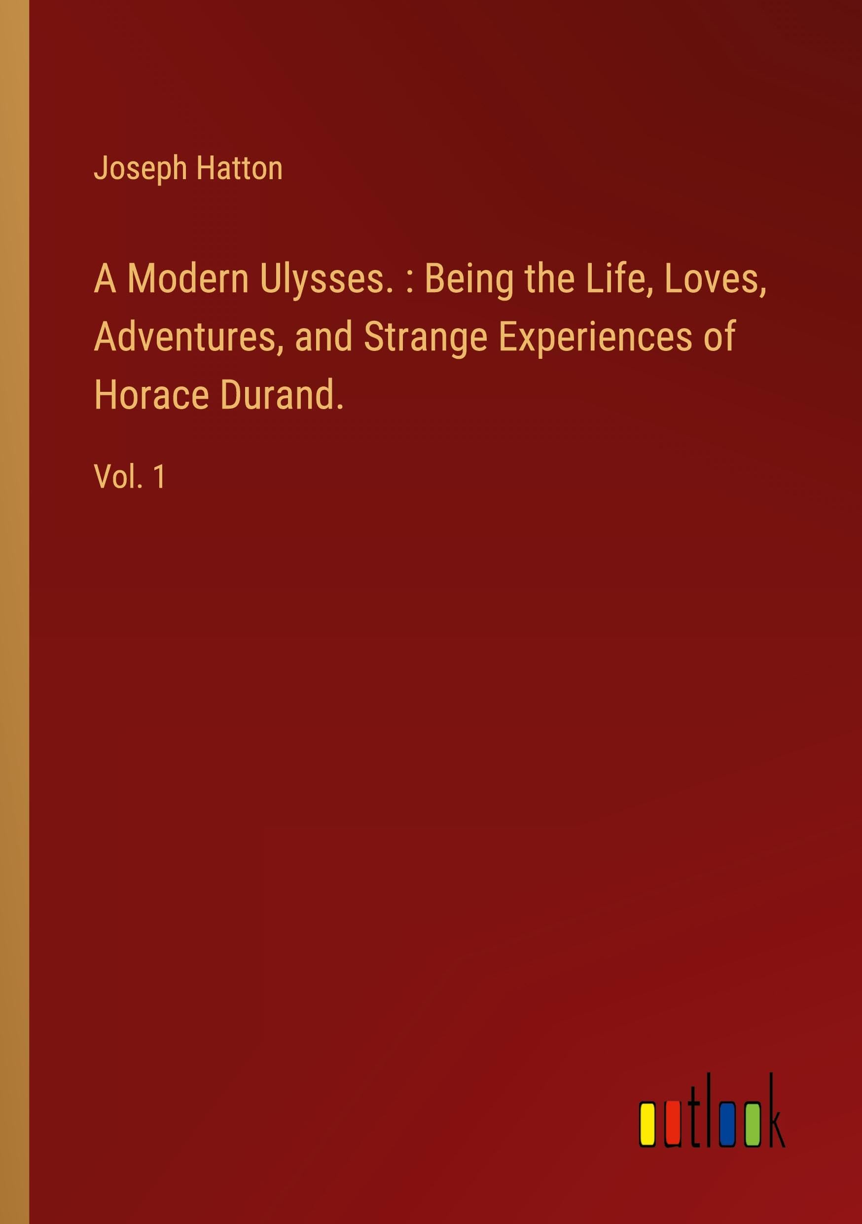 A Modern Ulysses. : Being the Life, Loves, Adventures, and Strange Experiences of Horace Durand.: Vol. 1