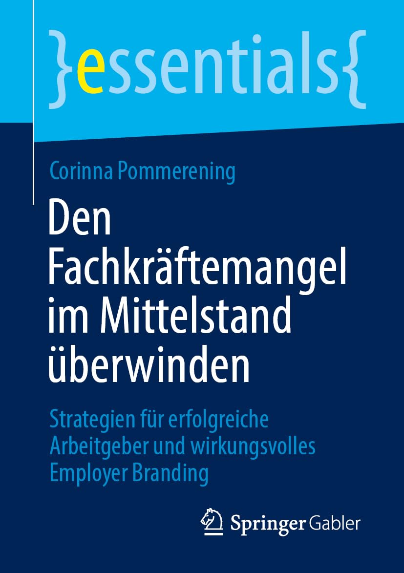 Den Fachkräftemangel im Mittelstand überwinden: Strategien für erfolgreiche Arbeitgeber und wirkungsvolles Employer Branding (essentials)
