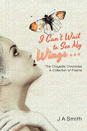 I Can’t Wait to See My Wings . . .: The Chrysalis Chronicles A Collection of Poems
