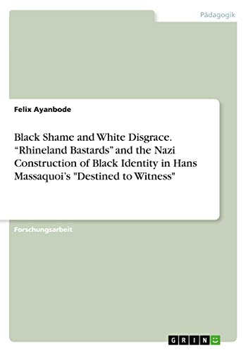 Black Shame and White Disgrace. ¿Rhineland Bastards¿ and the Nazi Construction of Black Identity in Hans Massaquoi¿s Destined to Witness