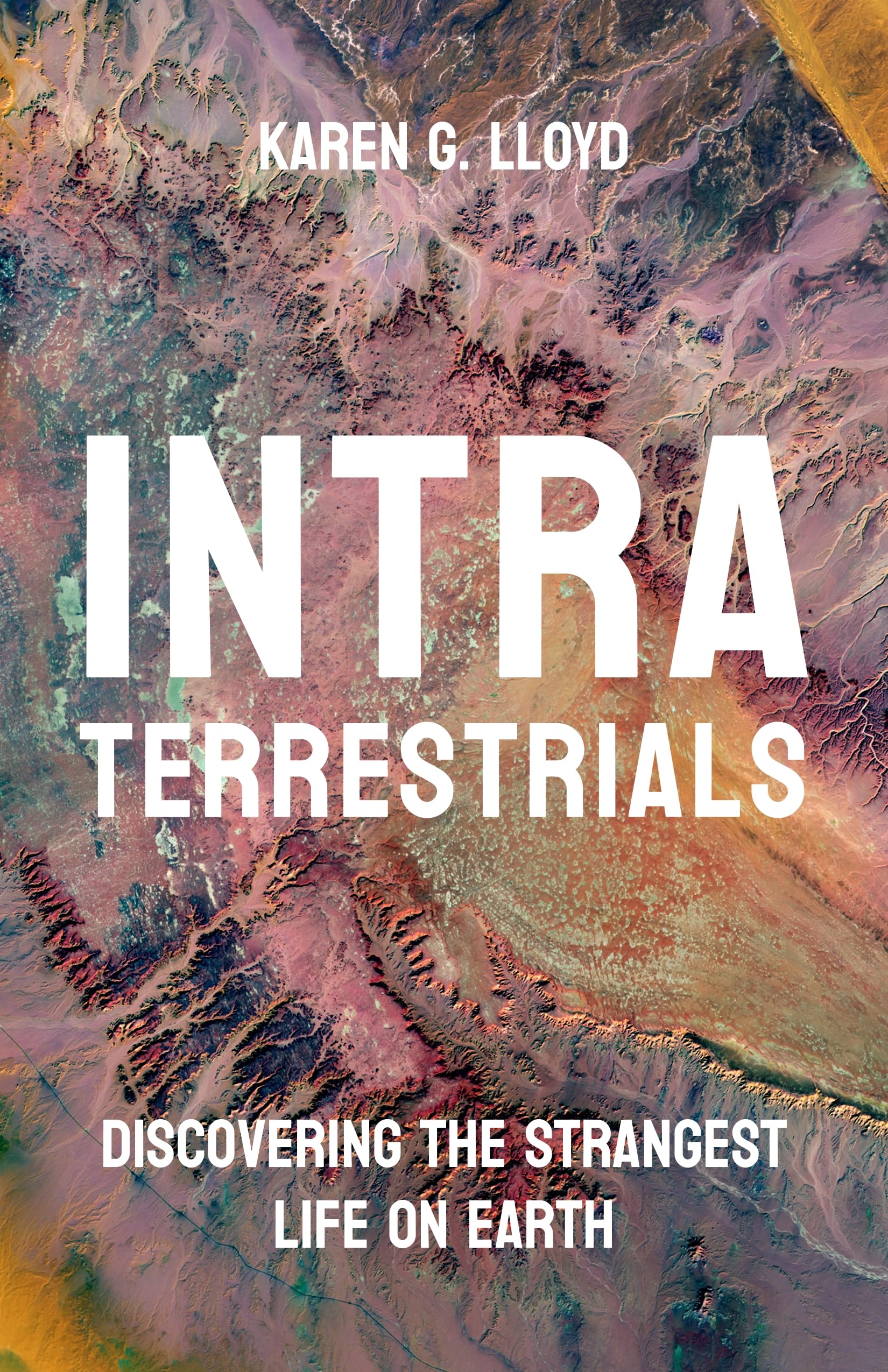 Lloyd, Karen G. Intraterrestrials, Discovering The Strangest Life On Earth