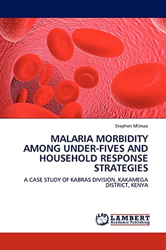 MALARIA MORBIDITY AMONG UNDER-FIVES AND HOUSEHOLD RESPONSE STRATEGIES: A CASE STUDY OF KABRAS DIVISION, KAKAMEGA DISTRICT, KENYA