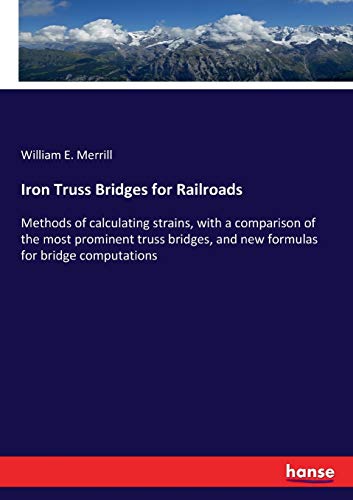 Iron Truss Bridges for Railroads: Methods of calculating strains, with a comparison of the most prominent truss bridges, and new formulas for bridge computations