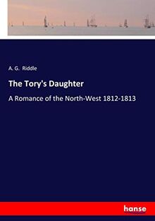 The Tory's Daughter: A Romance of the North-West 1812-1813