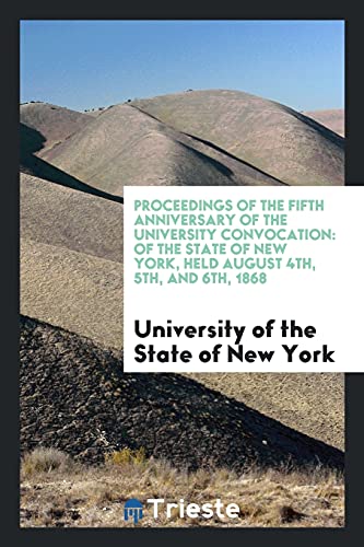 Proceedings of the Fifth Anniversary of the University Convocation: Of the State of New York, Held August 4th, 5th, and 6th, 1868