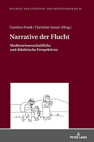 Narrative der Flucht: Medienwissenschaftliche und didaktische Perspektiven (Beiträge zur Literatur- und Mediendidaktik, Band 45)